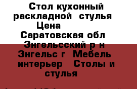 Стол кухонный раскладной, стулья › Цена ­ 3 900 - Саратовская обл., Энгельсский р-н, Энгельс г. Мебель, интерьер » Столы и стулья   